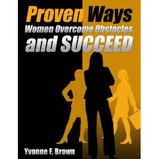 Proven Ways Women Overcome Obstacles and Succeed by Yvonne F. Brown 