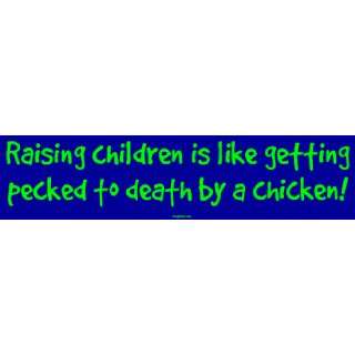  Raising children is like getting pecked to death by a 