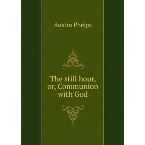    The still hour, or, Communion with God Austin Phelps Books