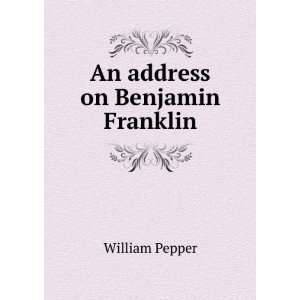  An address on Benjamin Franklin William Pepper Books