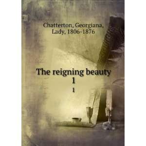   The reigning beauty. 1 Georgiana, Lady, 1806 1876 Chatterton Books