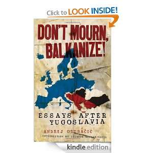 Dont Mourn, Balkanize Essays After Yugoslavia Andrej Grubacic 