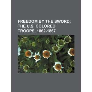 Freedom by the sword the U.S. Colored Troops, 1862 1867 U.S 
