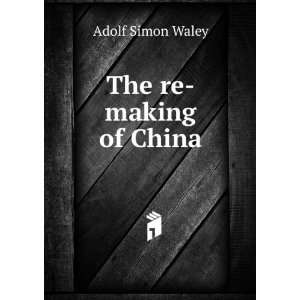 The re making of China Adolf Simon Waley  Books