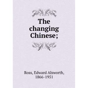    The changing Chinese; Edward Alsworth, 1866 1951 Ross Books
