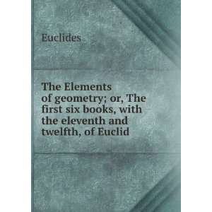   six books, with the eleventh and twelfth, of Euclid . Euclides Books