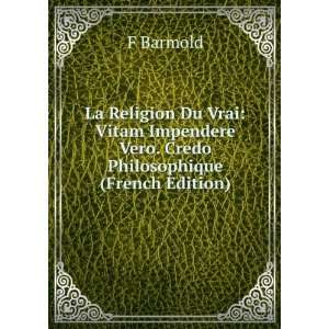 La Religion Du Vrai Vitam Impendere Vero. Credo Philosophique (French 