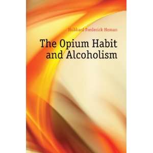    The Opium Habit and Alcoholism Hubbard Frederick Heman Books