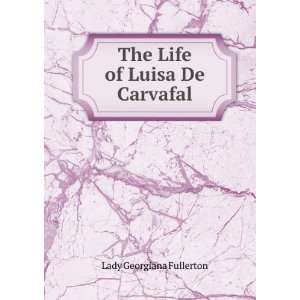    The Life of Luisa De Carvafal Lady Georgiana Fullerton Books