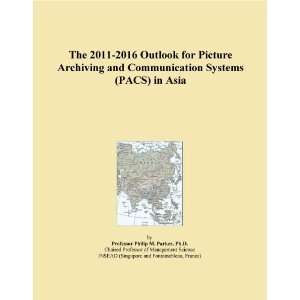 The 2011 2016 Outlook for Picture Archiving and Communication Systems 