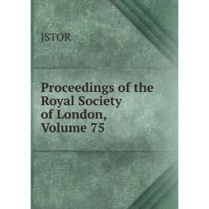    Proceedings of the Royal Society of London, Volume 75 JSTOR Books