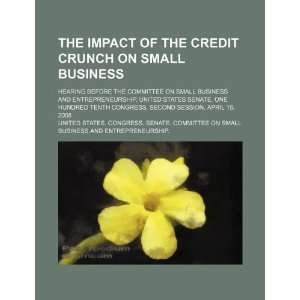 The impact of the credit crunch on small business hearing before the 