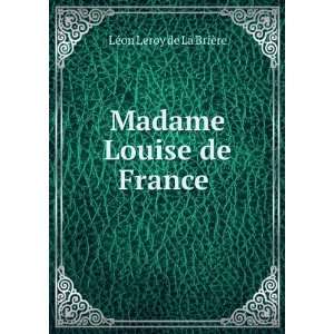    Madame Louise de France . LÃ©on Leroy de La BriÃ¨re Books