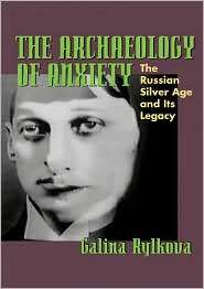 The Archaeology of Anxiety The Russian Silver Age and its Legacy 