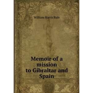   Memoir of a mission to Gibraltar and Spain William Harris Rule Books