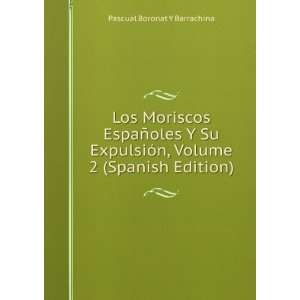 Los Moriscos EspaÃ±oles Y Su ExpulsiÃ³n, Volume 2 (Spanish Edition 
