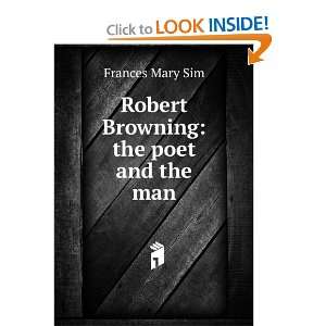    Robert Browning the poet and the man Frances Mary Sim Books