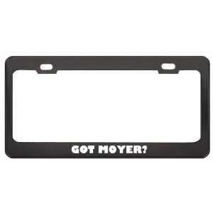 Got Moyer? Last Name Black Metal License Plate Frame Holder Border Tag