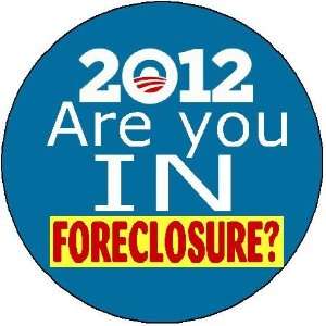  ARE YOU IN FORECLOSURE Anti Obama 2012 Large 2.25 Pinback 