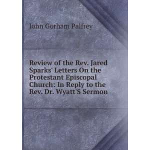   In Reply to the Rev. Dr. WyattS Sermon . John Gorham Palfrey Books