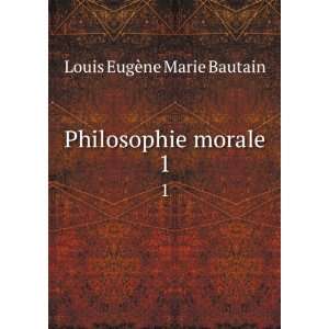 Philosophie morale. 1 Louis EugÃ¨ne Marie Bautain  