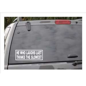   HE WHO LAUGHS LAST THINKS THE SLOWEST  window decal 