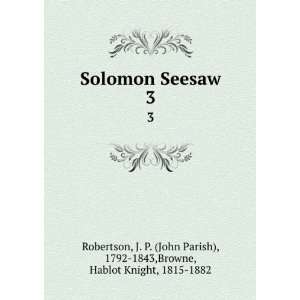  Solomon Seesaw. 3 J. P. (John Parish), 1792 1843,Browne 