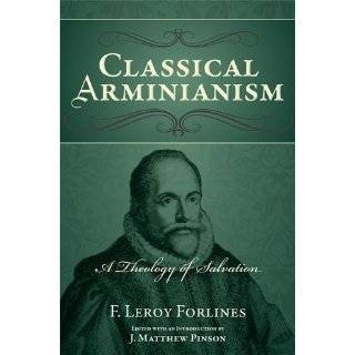 Classical Arminianism by F. Leroy Forlines and J. Matthew Pinson (Feb 