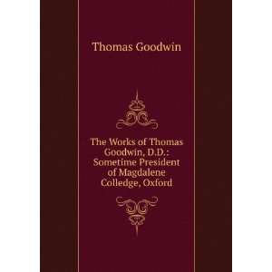  The Works of Thomas Goodwin, D.D. Sometime President of 