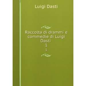  Raccolta di drammi e commedie di Luigi Dasti . 1 Luigi 