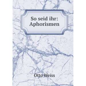  So seid ihr Aphorismen Otto Weiss Books