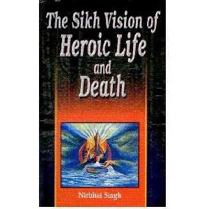    The Sikh Vision of Heroic Life and Death Nirbhai Singh Books