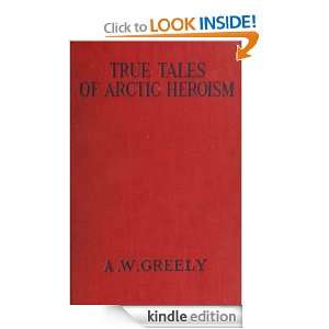 TRUE TALES OF ARCTIC HEROISM IN THE NEW WORLD MAJOR GENERAL A. W 