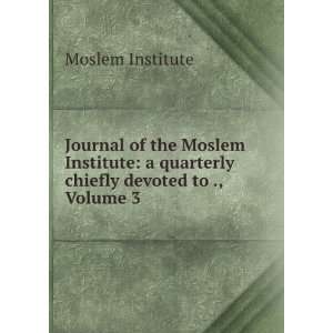   Moslem Institute a quarterly chiefly devoted to ., Volume 3 Moslem