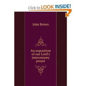    An exposition of our Lords intercessory prayer John Brown Books