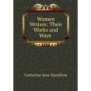   Women Writers Their Works and Ways . Catherine Jane Hamilton Books