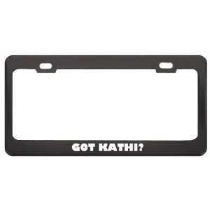 Got Kathi? Girl Name Black Metal License Plate Frame Holder Border Tag
