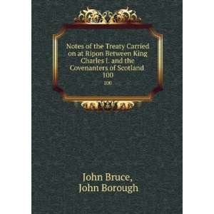   King Charles I. and the Covenanters of Scotland . 100 John Borough
