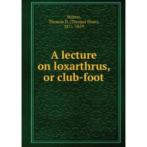  A lecture on loxarthrus, or club foot Thomas D. (Thomas 