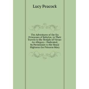   to Her Royal Highness the Princess Mary Lucy Peacock Books