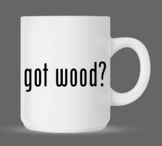 got wood? Funny Humor Ceramic Coffee Mug Cup 11oz  