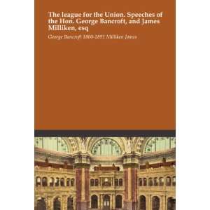 The league for the Union. Speeches of the Hon. George Bancroft, and 