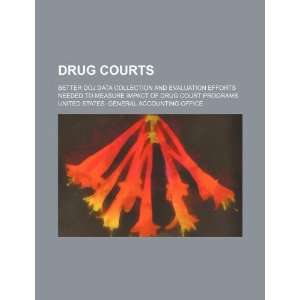 Drug courts better DOJ data collection and evaluation efforts needed 