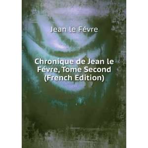   le FÃ©vre, Tome Second (French Edition) Jean le FÃ©vre Books