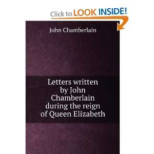   John Chamberlain during the reign of Queen Elizabeth John Chamberlain