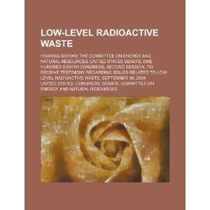  Low level radioactive waste hearing before the Committee 