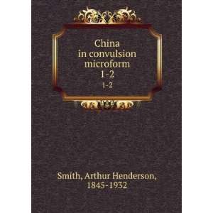 China in convulsion microform. 1 2 Arthur Henderson, 1845 1932 Smith 