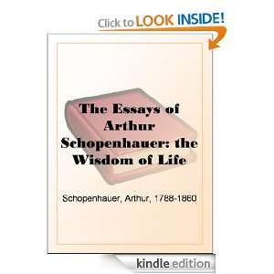 Essays of Arthur Schopenhauer the Wisdom of Life Arthur Schopenhauer 