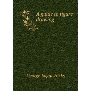  A guide to figure drawing George Edgar Hicks Books