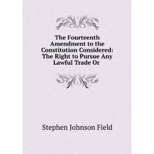   Pursue Any Lawful Trade Or . Stephen Johnson Field  Books